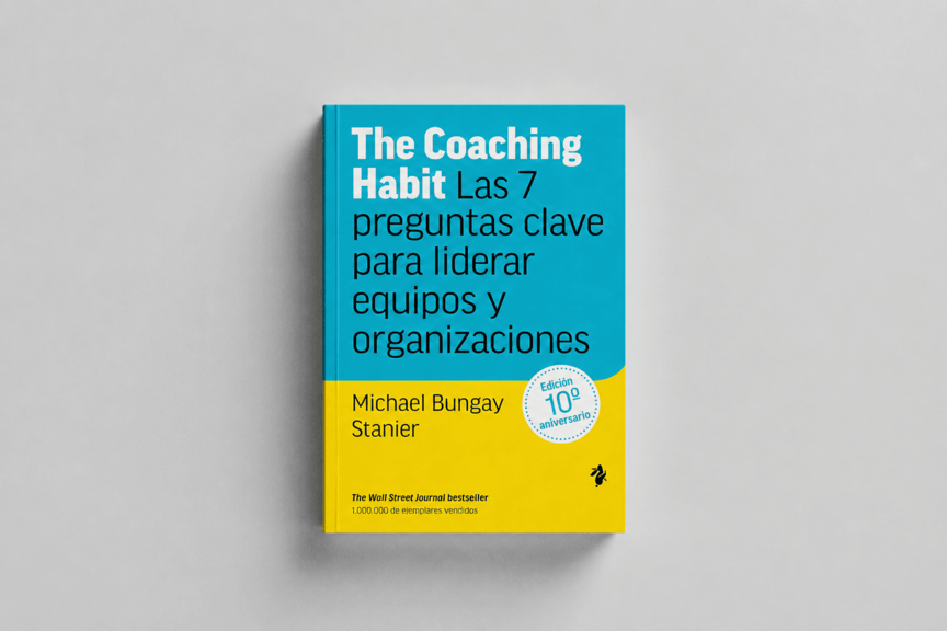 The Coaching Habit - Las 7 preguntas clave para liderar equipos y organizaciones del siglo XXI